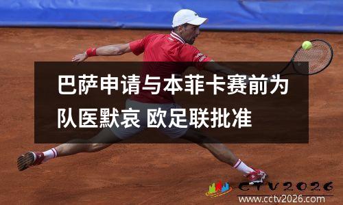巴萨申请与本菲卡赛前为队医默哀 欧足联批准