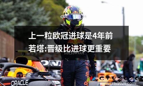 上一粒欧冠进球是4年前 若塔:晋级比进球更重要