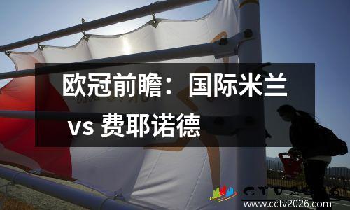 欧冠前瞻：国际米兰 vs 费耶诺德