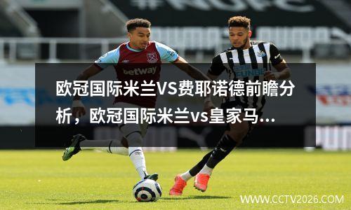 欧冠国际米兰VS费耶诺德前瞻分析，欧冠国际米兰vs皇家马德里