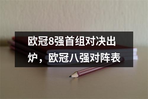 欧冠8强首组对决出炉，欧冠八强对阵表