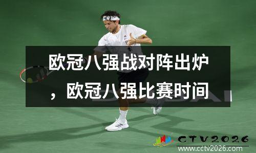 欧冠八强战对阵出炉，欧冠八强比赛时间