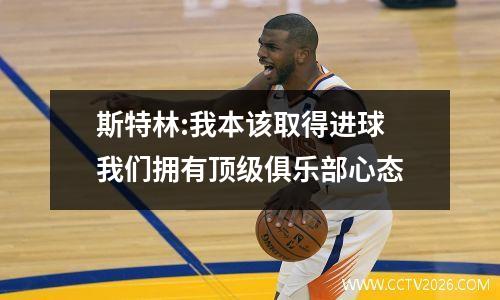 斯特林:我本该取得进球 我们拥有顶级俱乐部心态