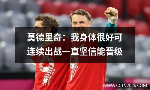 莫德里奇：我身体很好可连续出战一直坚信能晋级