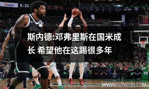 斯内德:邓弗里斯在国米成长 希望他在这踢很多年