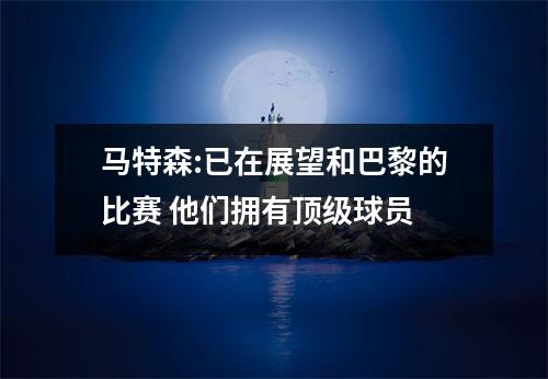 马特森:已在展望和巴黎的比赛 他们拥有顶级球员