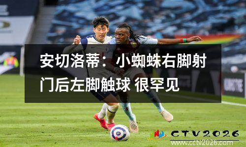 安切洛蒂：小蜘蛛右脚射门后左脚触球 很罕见