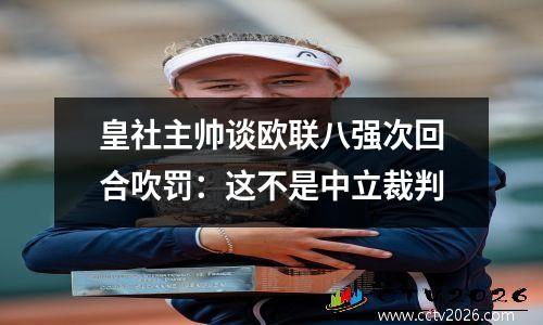 皇社主帅谈欧联八强次回合吹罚：这不是中立裁判