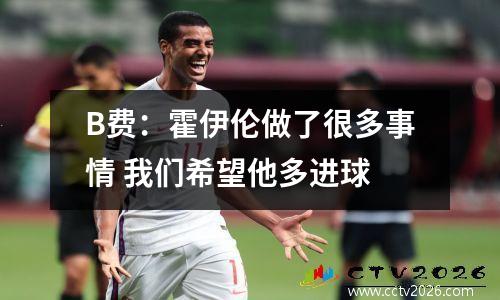 B费：霍伊伦做了很多事情 我们希望他多进球