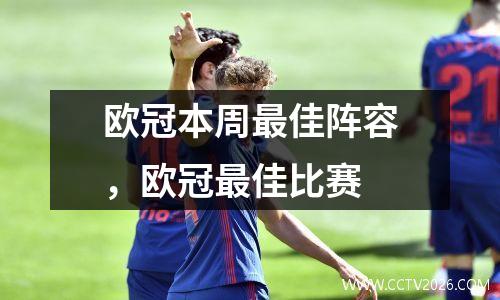 欧冠本周最佳阵容，欧冠最佳比赛