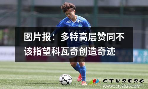 图片报：多特高层赞同不该指望科瓦奇创造奇迹