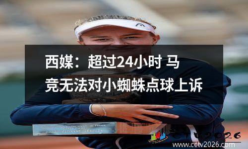 西媒：超过24小时 马竞无法对小蜘蛛点球上诉