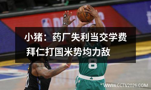小猪：药厂失利当交学费 拜仁打国米势均力敌