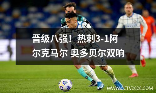 晋级八强！热刺3-1阿尔克马尔 奥多贝尔双响