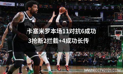 卡塞米罗本场11对抗6成功 3抢断2拦截+4成功长传