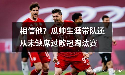 相信他？瓜帅生涯带队还从未缺席过欧冠淘汰赛