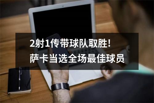 2射1传带球队取胜! 萨卡当选全场最佳球员
