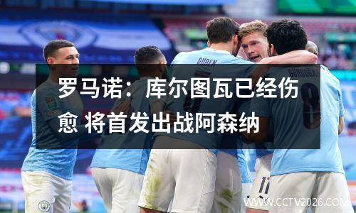 罗马诺：库尔图瓦已经伤愈 将首发出战阿森纳