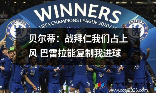 贝尔蒂：战拜仁我们占上风 巴雷拉能复制我进球