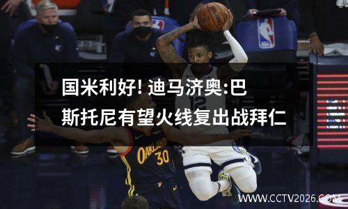 国米利好! 迪马济奥:巴斯托尼有望火线复出战拜仁