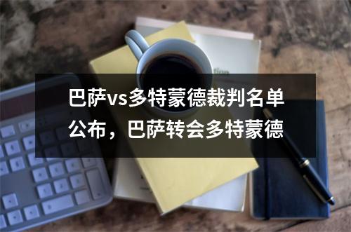 巴萨vs多特蒙德裁判名单公布，巴萨转会多特蒙德