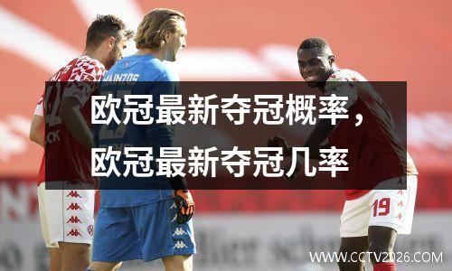 欧冠最新夺冠概率，欧冠最新夺冠几率