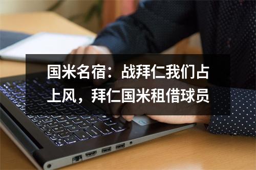 国米名宿：战拜仁我们占上风，拜仁国米租借球员