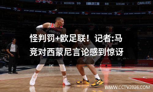 怪判罚+欧足联！记者:马竞对西蒙尼言论感到惊讶