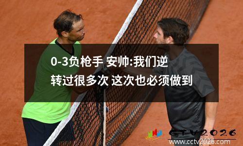0-3负枪手 安帅:我们逆转过很多次 这次也必须做到