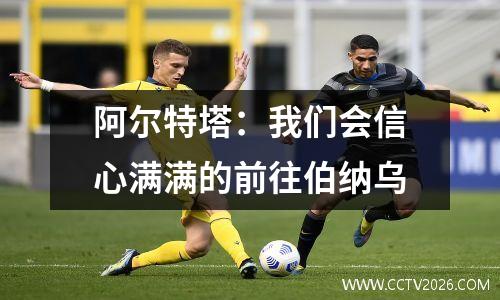 阿尔特塔：我们会信心满满的前往伯纳乌