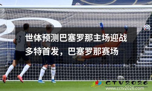 世体预测巴塞罗那主场迎战多特首发，巴塞罗那赛场