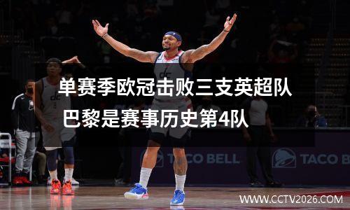 单赛季欧冠击败三支英超队 巴黎是赛事历史第4队