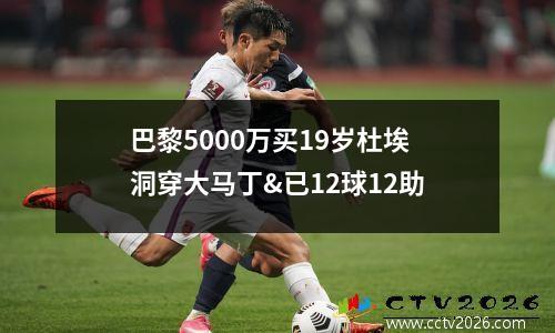 巴黎5000万买19岁杜埃 洞穿大马丁&已12球12助