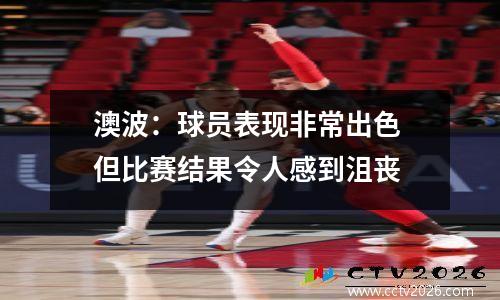 澳波：球员表现非常出色 但比赛结果令人感到沮丧