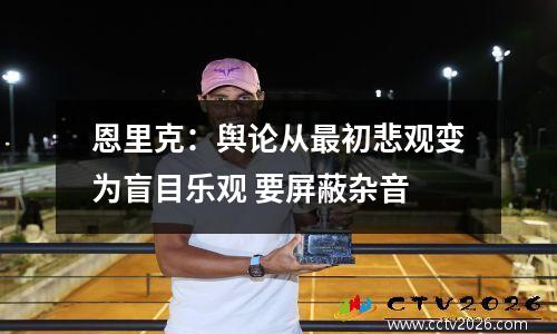 恩里克：舆论从最初悲观变为盲目乐观 要屏蔽杂音