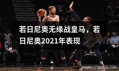 若日尼奥无缘战皇马，若日尼奥2021年表现