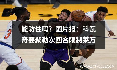 能防住吗？图片报：科瓦奇要聚勒次回合限制莱万