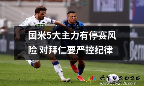 国米5大主力有停赛风险 对拜仁要严控纪律