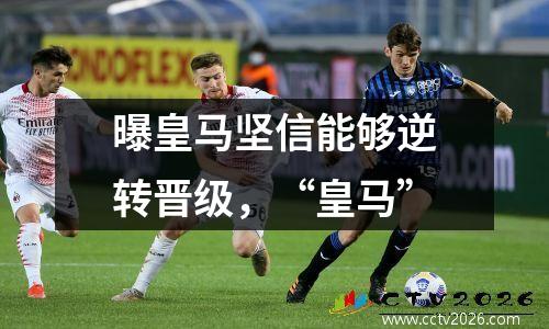 曝皇马坚信能够逆转晋级，“皇马”