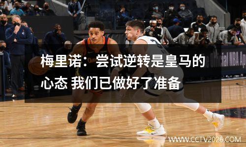 梅里诺：尝试逆转是皇马的心态 我们已做好了准备