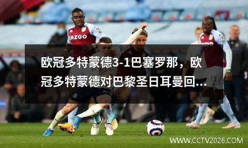 欧冠多特蒙德3-1巴塞罗那，欧冠多特蒙德对巴黎圣日耳曼回放