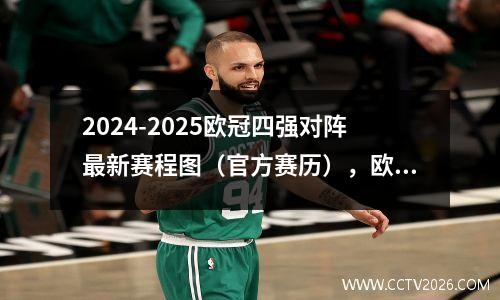2024-2025欧冠四强对阵最新赛程图（官方赛历），欧冠四强决赛预测