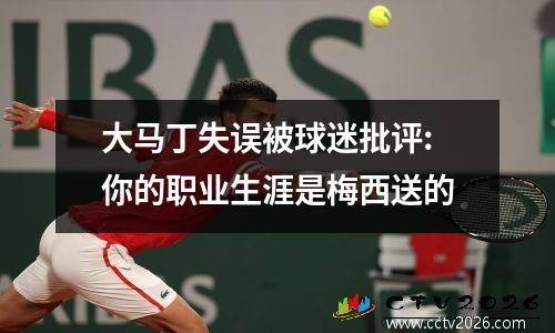 大马丁失误被球迷批评:你的职业生涯是梅西送的