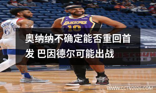 奥纳纳不确定能否重回首发 巴因德尔可能出战