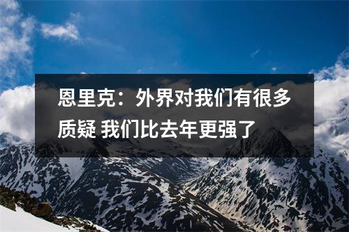 恩里克：外界对我们有很多质疑 我们比去年更强了