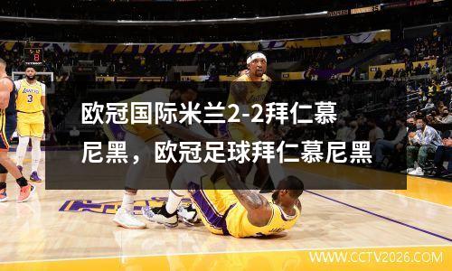 欧冠国际米兰2-2拜仁慕尼黑，欧冠足球拜仁慕尼黑