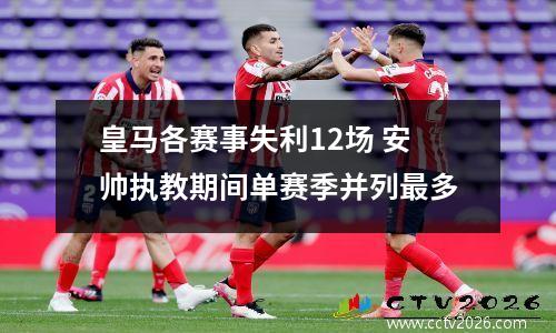 皇马各赛事失利12场 安帅执教期间单赛季并列最多
