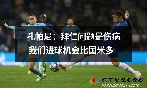 孔帕尼：拜仁问题是伤病 我们进球机会比国米多