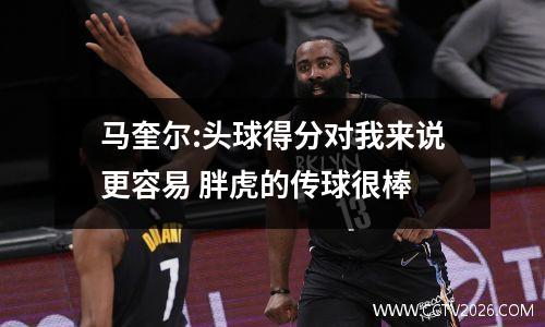 马奎尔:头球得分对我来说更容易 胖虎的传球很棒