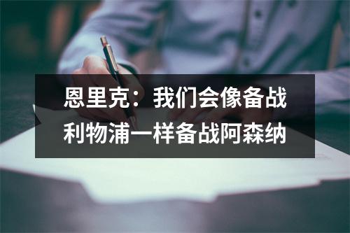 恩里克：我们会像备战利物浦一样备战阿森纳
